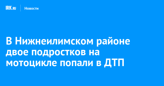 В Нижнеилимском районе двое подростков на мотоцикле попали в ДТП