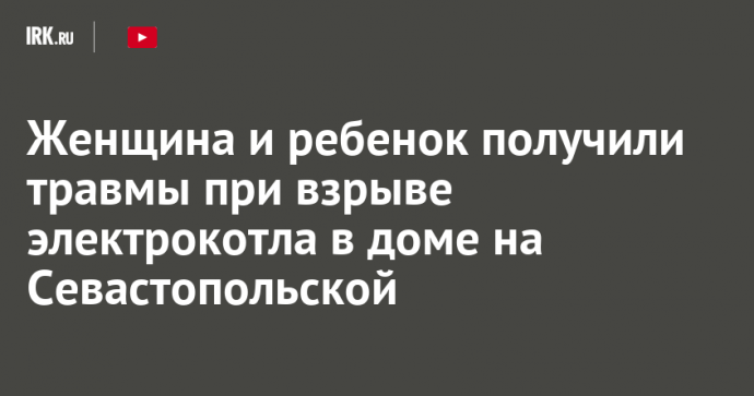 Женщина и ребенок получили травмы при взрыве электрокотла в доме на Севастопольской
