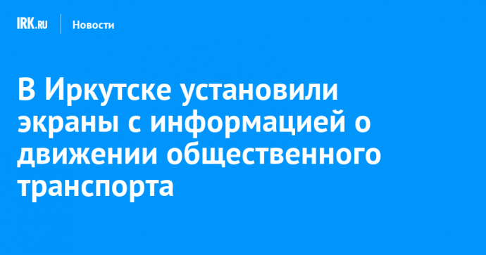 В Иркутске установили экраны с информацией о движении общественного транспорта