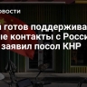 Китай готов поддерживать тесные контакты с Россией и США, заявил посол КНР