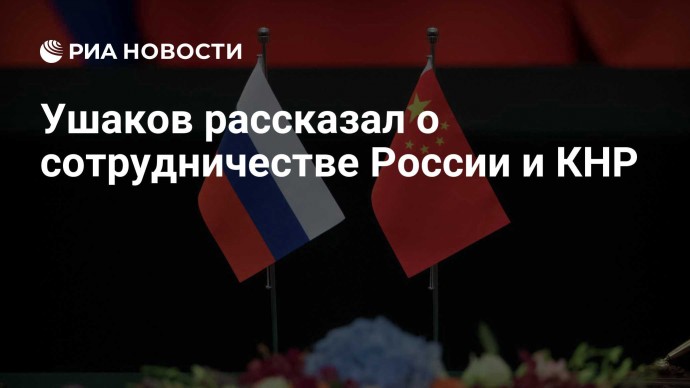 Ушаков рассказал о сотрудничестве России и КНР