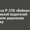 На трассе Р-258 «Байкал» после жалоб водителей исправили дорожную разметку