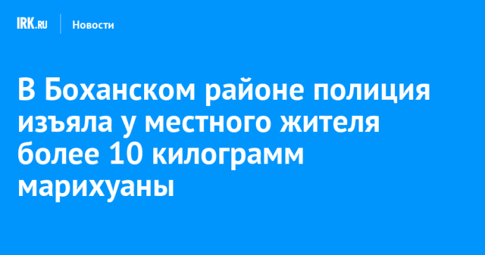 В Боханском районе полиция изъяла у местного жителя 10 килограмм марихуаны