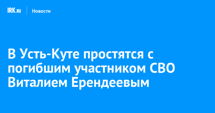 В Усть-Куте простятся с погибшим участником СВО Виталием Ерендеевым