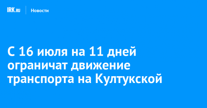 С 16 июля на 11 дней ограничат движение транспорта на Култукской