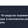 До плюс 18 градусов поднимется температура в московском регионе на этой неделе