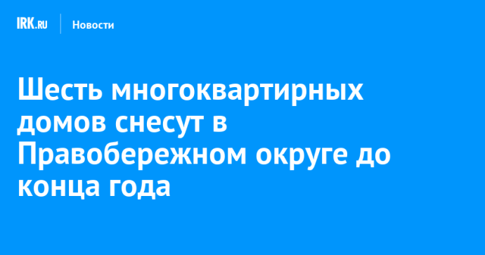 Шесть многоквартирных домов снесут в Правобережном округе до конца года