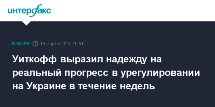 Уиткофф выразил надежду на реальный прогресс в урегулировании на Украине в течение недель