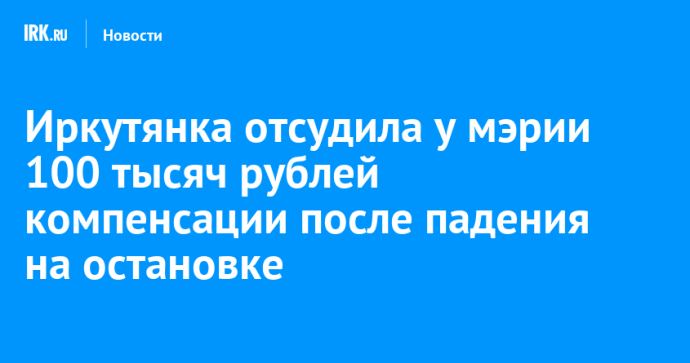 Иркутянка отсудила у мэрии 100 тысяч рублей компенсации после падения на остановке