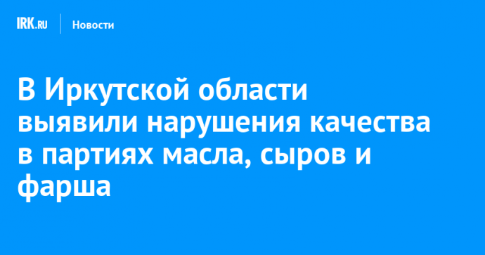 В Иркутской области выявили нарушения качества в партиях масла, сыров и фарша
