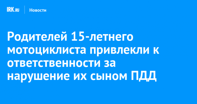 В Эхирит-Булагатском районе родителей несовершеннолетнего привлекли к ответственности за поездку сына на мотоцикле