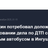 Бастрыкин потребовал доложить о расследовании дела по ДТП со школьным автобусом в Ингушетии