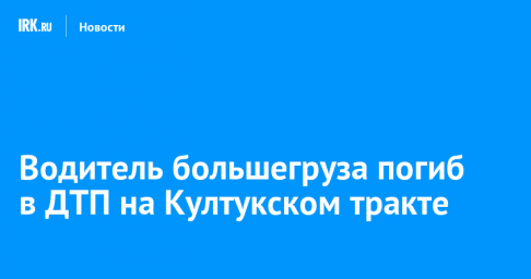 Водитель большегруза погиб в ДТП на Култукском тракте