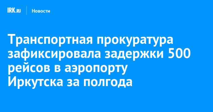Транспортная прокуратура зафиксировала задержки 500 рейсов в аэропорту Иркутска за полгода