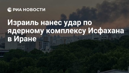 Израиль нанес удар по ядерному комплексу Исфахана в Иране