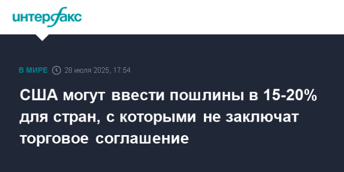 США могут ввести пошлины в 15-20% для стран, с которыми не заключат торговое соглашение