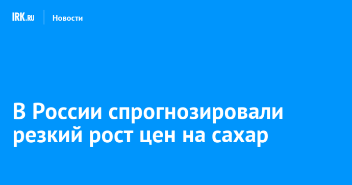В России спрогнозировали резкий рост цен на сахар