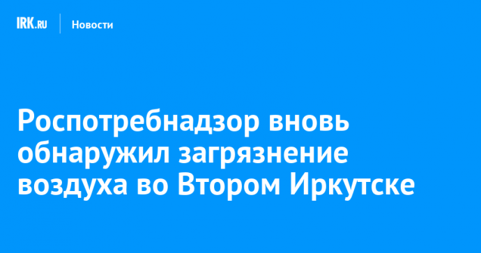 Роспотребнадзор вновь обнаружил загрязнение воздуха во Втором Иркутске