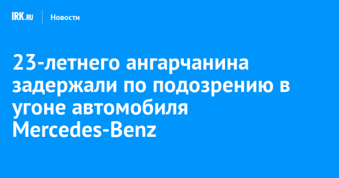 23-летнего ангарчанина задержали по подозрению в угоне автомобиля Mercedes-Benz