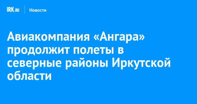 Авиакомпания «Ангара» продолжит полеты в северные районы Иркутской области