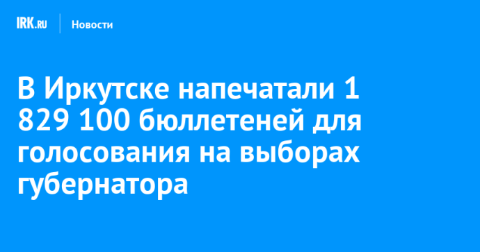 В Иркутске напечатали 1 829 100 бюллетеней для голосования на выборах губернатора