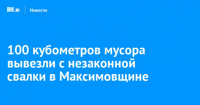 100 кубометров мусора вывезли с незаконной свалки в Максимовщине