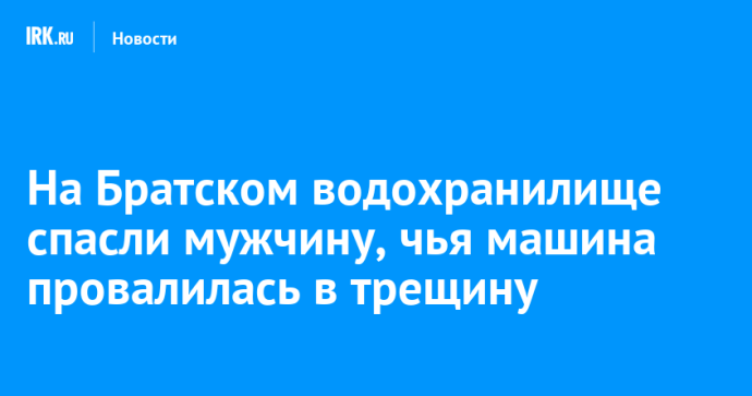 На Братском водохранилище спасли мужчину, чья машина провалилась в трещину