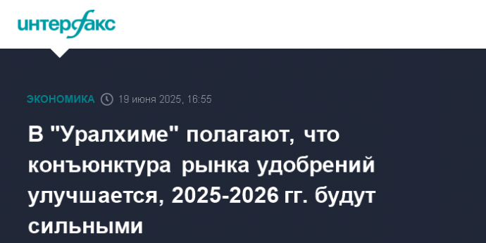 В "Уралхиме" полагают, что конъюнктура рынка удобрений улучшается, 2025-2026 гг. будут сильными