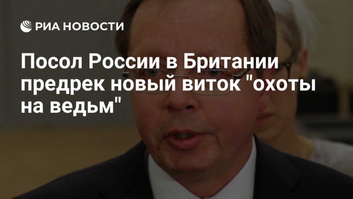 Посол России в Британии предрек новый виток "охоты на ведьм"