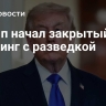 Трамп начал закрытый брифинг с разведкой