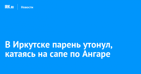В Иркутске парень утонул, катаясь на сапе по Ангаре