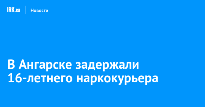 В Ангарске задержали 16-летнего наркокурьера