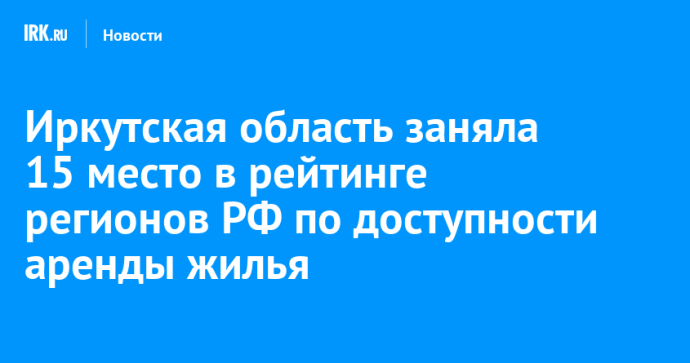 Иркутская область заняла 15 место в рейтинге регионов РФ по доступности аренды жилья Иркутская область заняла 15 место в рейтинге регионов РФ по доступности аренды жилья