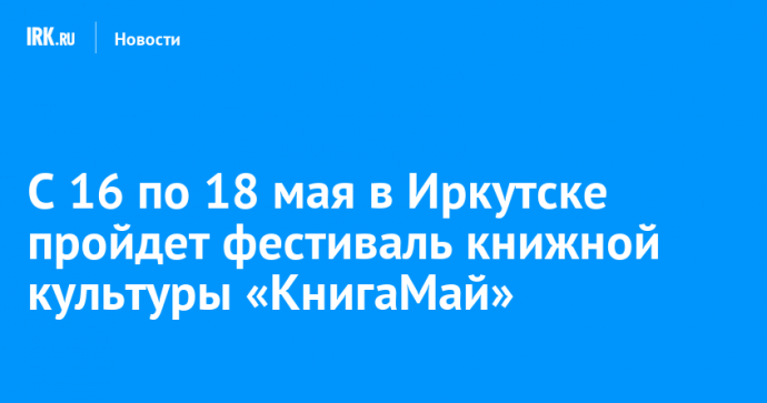 С 16 по 18 мая в Иркутске пройдет фестиваль книжной культуры «КнигаМай»