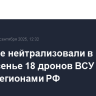 Военные нейтрализовали в воскресенье 18 дронов ВСУ над тремя регионами РФ