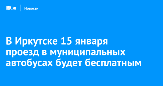 В Иркутске 15 января проезд в муниципальных автобусах будет бесплатным В Иркутске 15 января проезд в муниципальных автобусах будет бесплатным