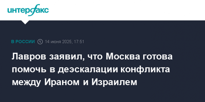 Лавров заявил, что Москва готова помочь в деэскалации конфликта между Ираном и Израилем