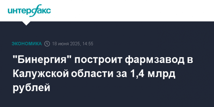 "Бинергия" построит фармзавод в Калужской области за 1,4 млрд рублей
