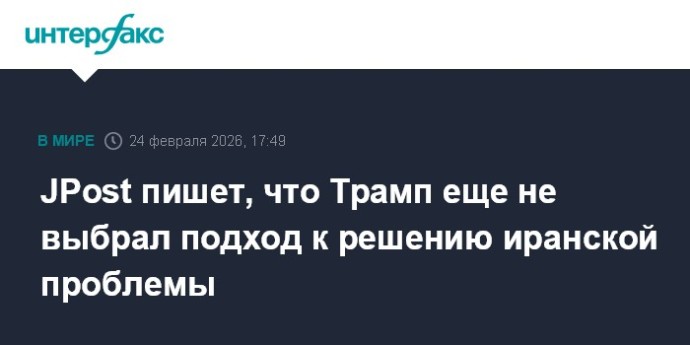 JPost пишет, что Трамп еще не выбрал подход к решению иранской проблемы