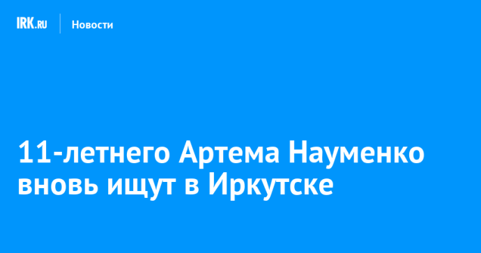 11-летнего Артема Науменко вновь ищут в Иркутске