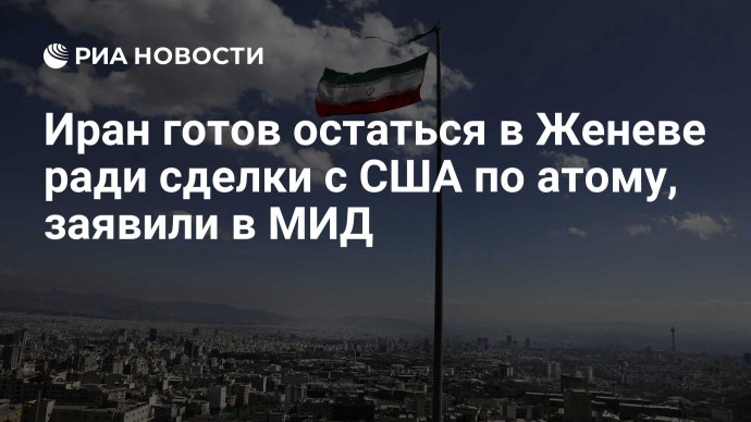 Иран готов остаться в Женеве ради сделки с США по атому, заявили в МИД