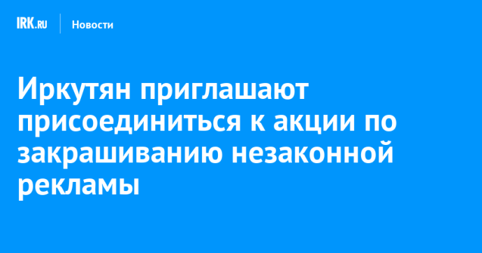 Иркутян приглашают присоединиться к акции по закрашиванию незаконной рекламы