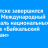 В Иркутске завершился третий Международный фестиваль национальных театров «Байкальский талисман»
