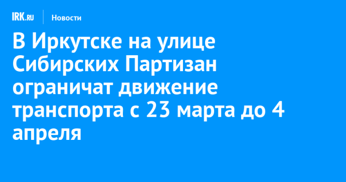 В Иркутске на улице Сибирских Партизан ограничат движение транспорта с 23 марта до 4 апреля