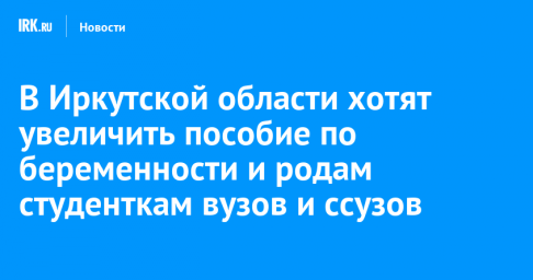 В Иркутской области хотят увеличить пособие по беременности и родам студенткам вузов и ссузов