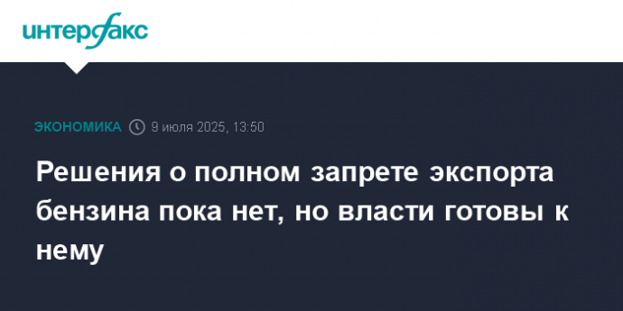 Решения о полном запрете экспорта бензина пока нет, но власти готовы к нему