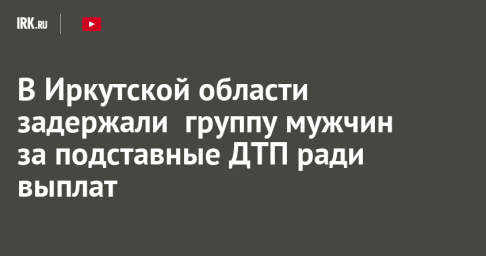 В Иркутской области задержали  группу мужчин за подставные ДТП ради выплат