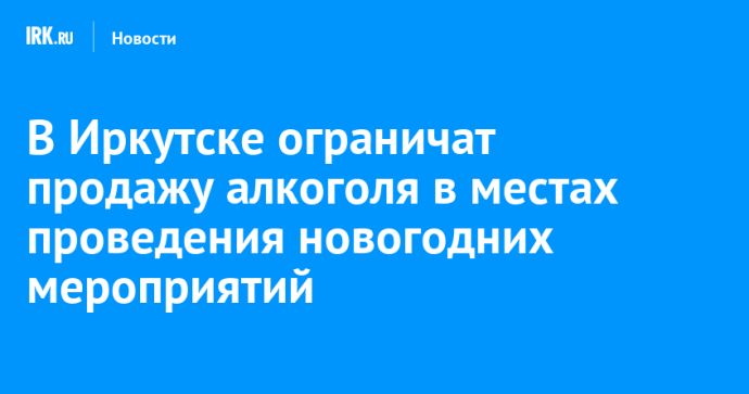 В Иркутске ограничат продажу алкоголя в местах проведения новогодних мероприятий