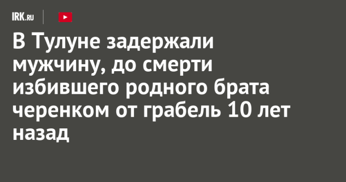 В Тулуне задержали мужчину, до смерти избившего родного брата черенком от грабель 10 лет назад