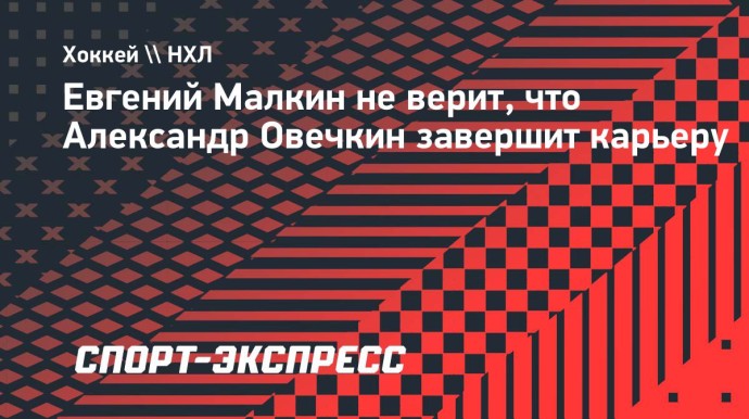 Малкин не верит, что Овечкин завершит карьеру: «Уверен, что он останется и на следующий год»